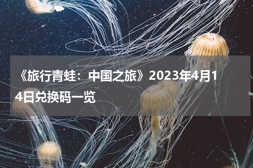 《旅行青蛙：中国之旅》2023年4月14日兑换码一览