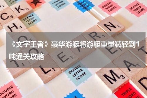 《文字王者》豪华游艇将游艇重量减轻到1吨通关攻略