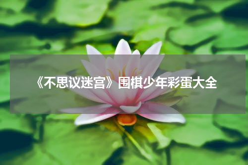 《不思议迷宫》围棋少年彩蛋大全