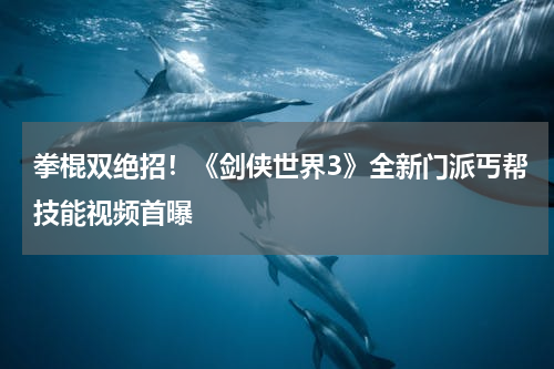 拳棍双绝招！《剑侠世界3》全新门派丐帮技能视频首曝