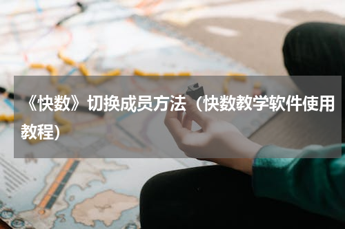 《快数》切换成员方法（快数教学软件使用教程）