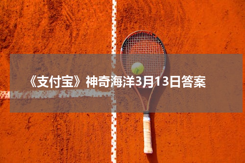 《支付宝》神奇海洋3月13日答案