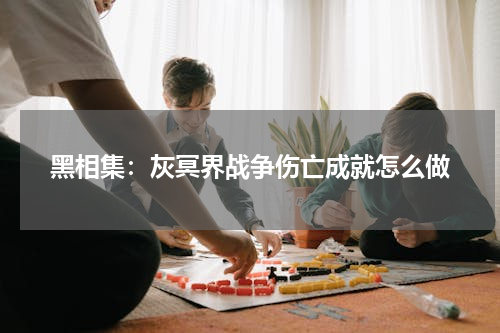 黑相集：灰冥界战争伤亡成就怎么做