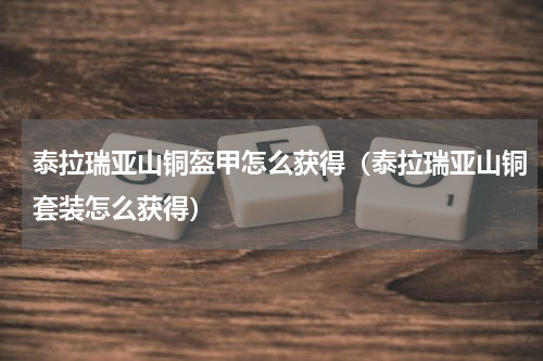 泰拉瑞亚山铜盔甲怎么获得（泰拉瑞亚山铜套装怎么获得）