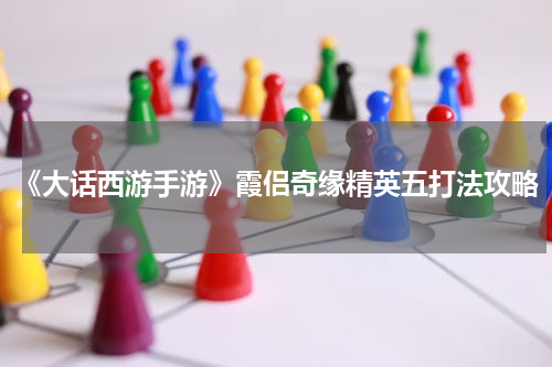 《大话西游手游》霞侣奇缘精英五打法攻略