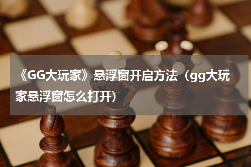 《GG大玩家》悬浮窗开启方法（gg大玩家悬浮窗怎么打开）