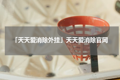 「天天爱消除外挂」天天爱消除官网