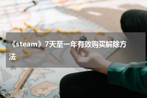 《steam》7天至一年有效购买解除方法