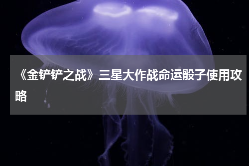 《金铲铲之战》三星大作战命运骰子使用攻略