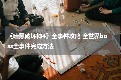 《暗黑破坏神4》全事件攻略 全世界boss全事件完成方法