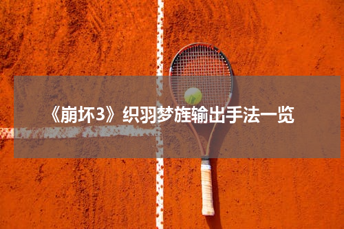 《崩坏3》织羽梦旌输出手法一览