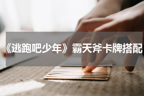 《逃跑吧少年》霸天斧卡牌搭配