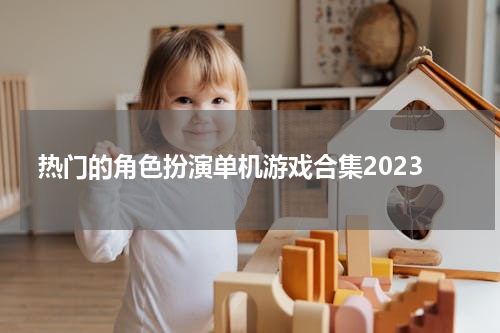 热门的角色扮演单机游戏合集2023