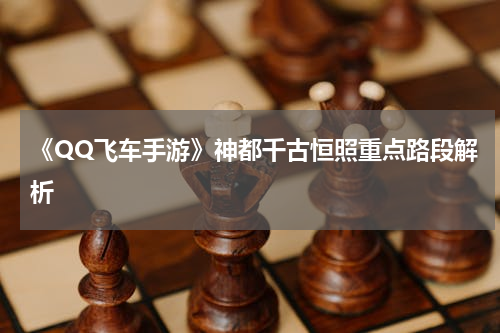 《QQ飞车手游》神都千古恒照重点路段解析