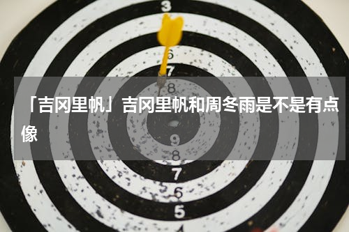 「吉冈里帆」吉冈里帆和周冬雨是不是有点像