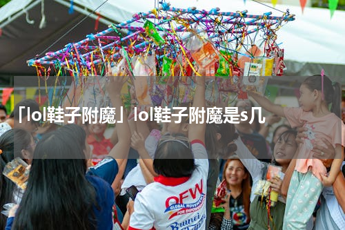 「lol鞋子附魔」lol鞋子附魔是s几