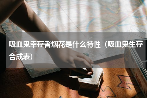 吸血鬼幸存者烟花是什么特性（吸血鬼生存合成表）