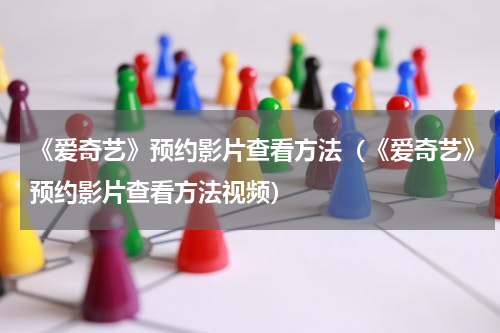 《爱奇艺》预约影片查看方法（《爱奇艺》预约影片查看方法视频）