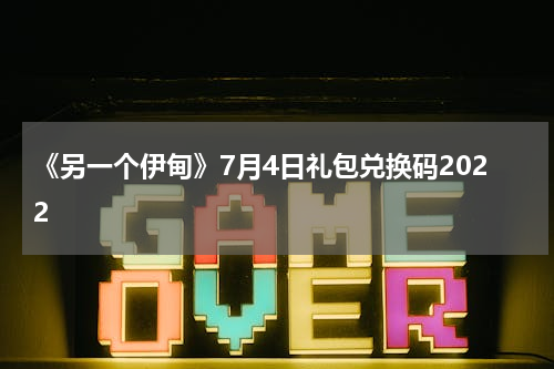 《另一个伊甸》7月4日礼包兑换码2022