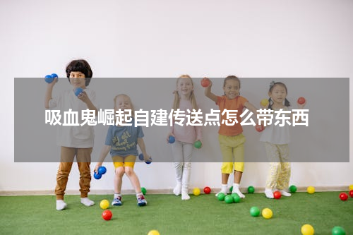 吸血鬼崛起自建传送点怎么带东西