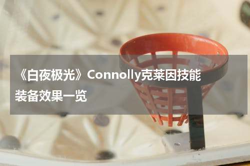 《白夜极光》Connolly克莱因技能装备效果一览