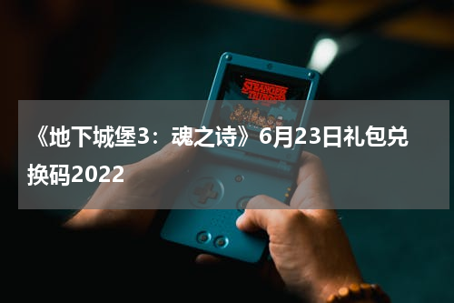 《地下城堡3：魂之诗》6月23日礼包兑换码2022