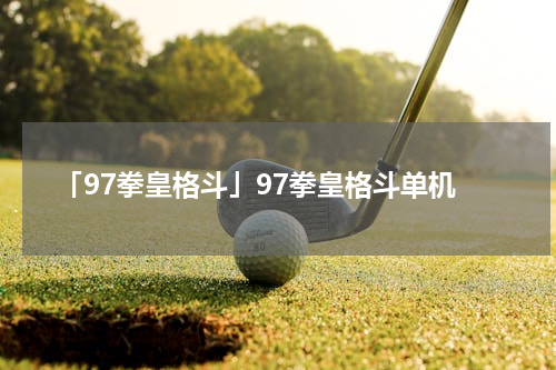 「97拳皇格斗」97拳皇格斗单机