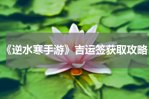 《逆水寒手游》吉运签获取攻略