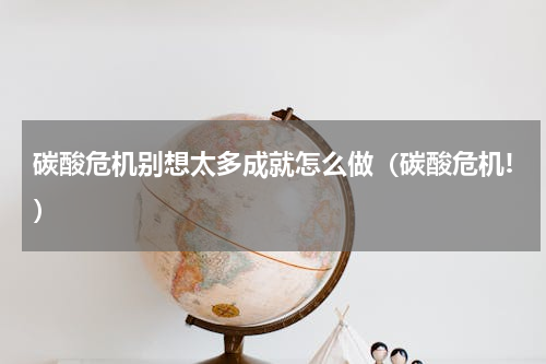 碳酸危机别想太多成就怎么做（碳酸危机!）