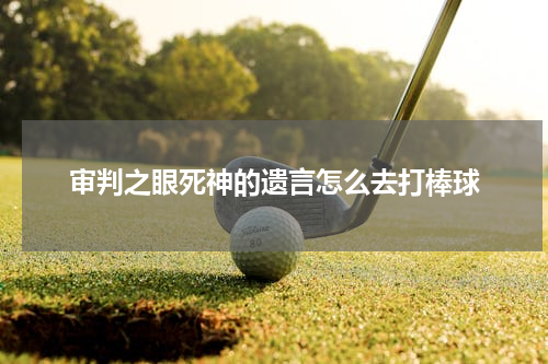 审判之眼死神的遗言怎么去打棒球