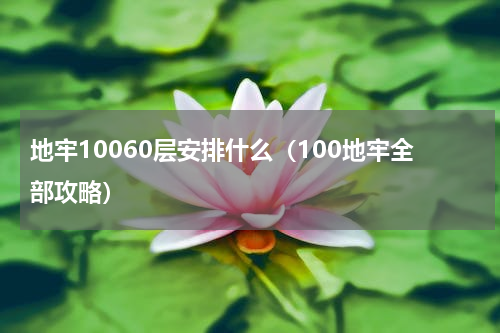 地牢10060层安排什么（100地牢全部攻略）