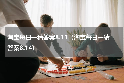 淘宝每日一猜答案8.11（淘宝每日一猜答案8.14）