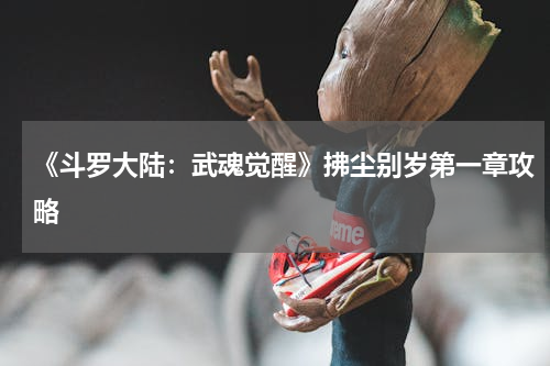 《斗罗大陆：武魂觉醒》拂尘别岁第一章攻略