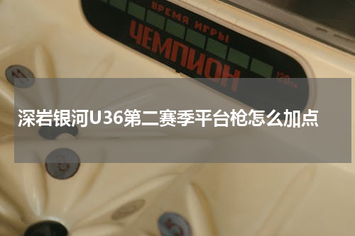 深岩银河U36第二赛季平台枪怎么加点