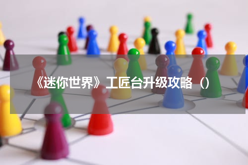 《迷你世界》工匠台升级攻略（）