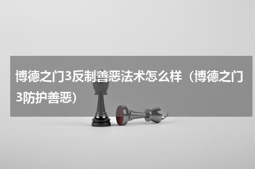 博德之门3反制善恶法术怎么样（博德之门3防护善恶）