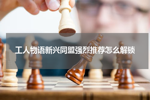 工人物语新兴同盟强烈推荐怎么解锁