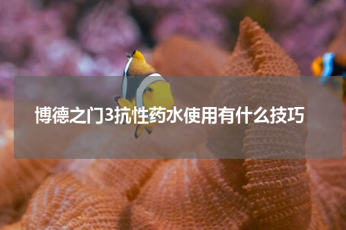 博德之门3抗性药水使用有什么技巧