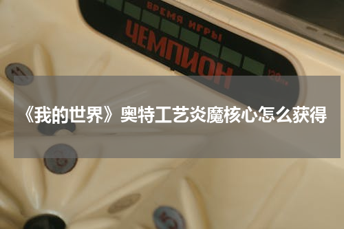 《我的世界》奥特工艺炎魔核心怎么获得