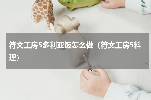 符文工房5多利亚饭怎么做（符文工房5料理）