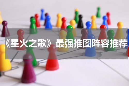 《星火之歌》最强推图阵容推荐