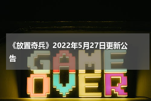 《放置奇兵》2022年5月27日更新公告