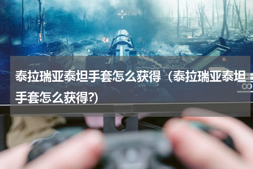 泰拉瑞亚泰坦手套怎么获得（泰拉瑞亚泰坦手套怎么获得?）