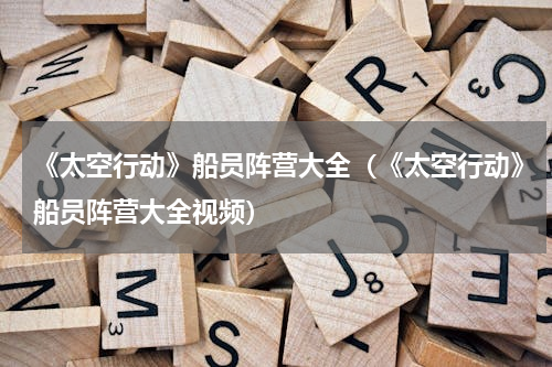 《太空行动》船员阵营大全（《太空行动》船员阵营大全视频）