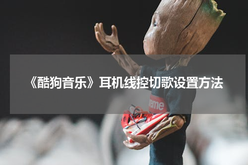 《酷狗音乐》耳机线控切歌设置方法