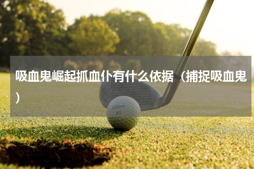 吸血鬼崛起抓血仆有什么依据（捕捉吸血鬼）