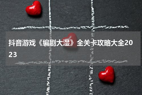 抖音游戏《编剧大湿》全关卡攻略大全2023
