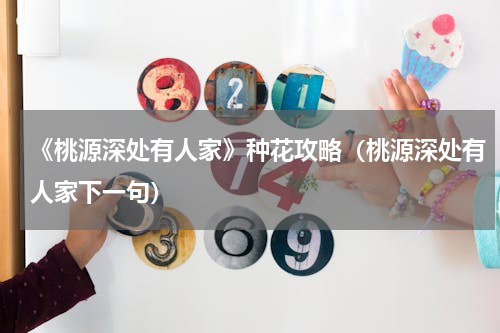 《桃源深处有人家》种花攻略（桃源深处有人家下一句）