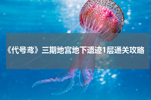 《代号鸢》三期地宫地下遗迹1层通关攻略
