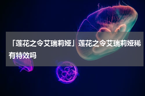 「莲花之令艾瑞莉娅」莲花之令艾瑞莉娅稀有特效吗